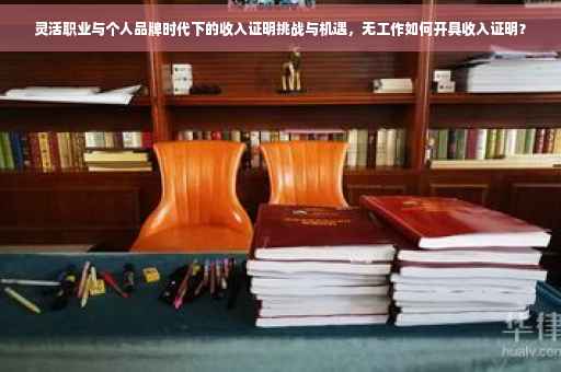 灵活职业与个人品牌时代下的收入证明挑战与机遇，无工作如何开具收入证明？