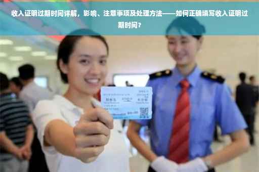 收入证明过期时间详解，影响、注意事项及处理方法——如何正确填写收入证明过期时间？