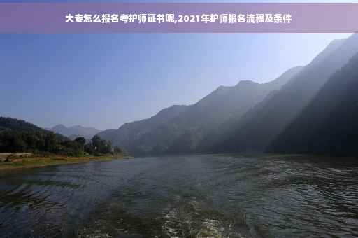 大专怎么报名考护师证书呢,2021年护师报名流程及条件