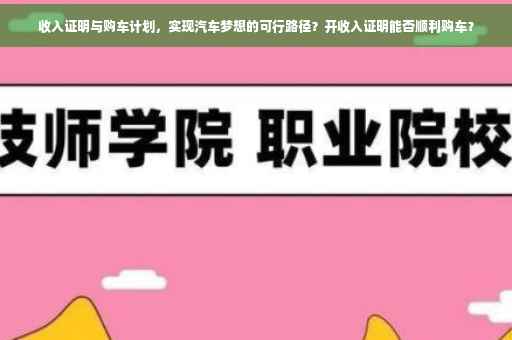 收入证明与购车计划，实现汽车梦想的可行路径？开收入证明能否顺利购车？
