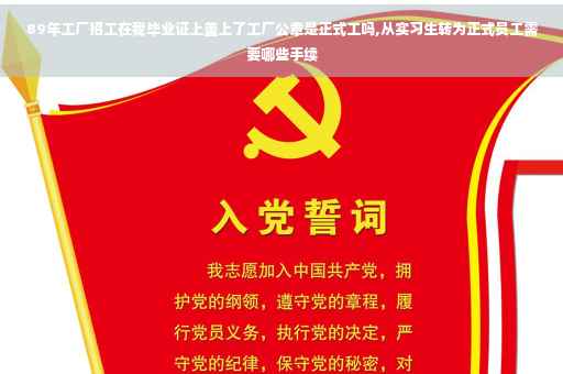89年工厂招工在我毕业证上盖上了工厂公章是正式工吗,从实习生转为正式员工需要哪些手续