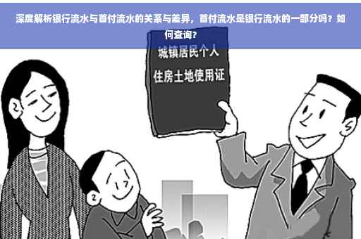 深度解析银行流水与首付流水的关系与差异，首付流水是银行流水的一部分吗？如何查询？