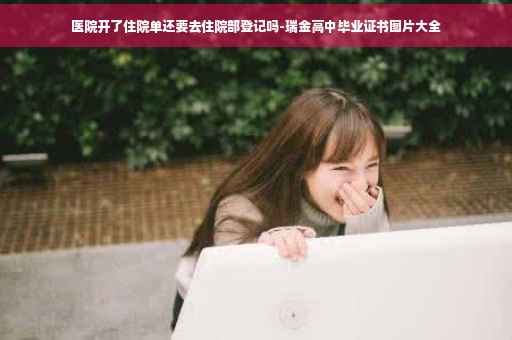 医院开了住院单还要去住院部登记吗-瑞金高中毕业证书图片大全