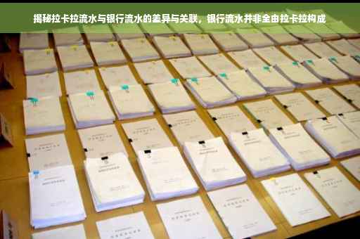 揭秘拉卡拉流水与银行流水的差异与关联，银行流水并非全由拉卡拉构成