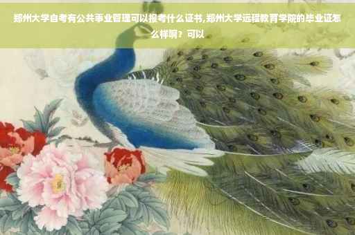 郑州大学自考有公共事业管理可以报考什么证书,郑州大学远程教育学院的毕业证怎么样啊？可以