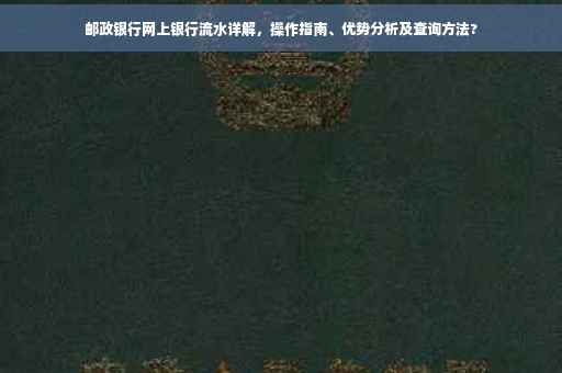 邮政银行网上银行流水详解，操作指南、优势分析及查询方法?