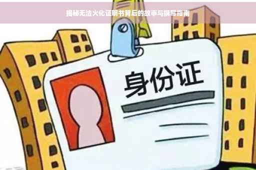 揭秘无法火化证明书背后的故事与撰写指南