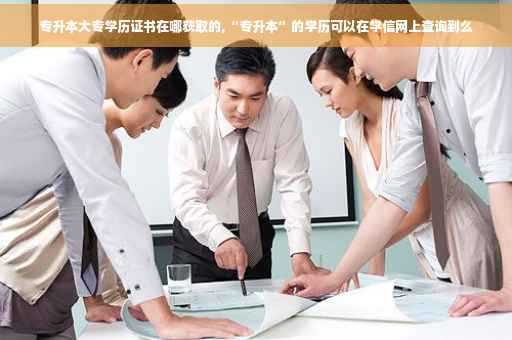 专升本大专学历证书在哪获取的,“专升本”的学历可以在学信网上查询到么