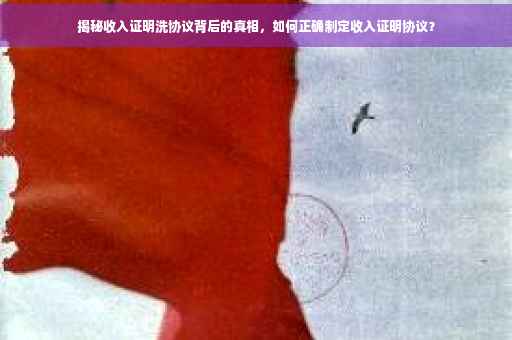 揭秘收入证明洗协议背后的真相，如何正确制定收入证明协议？