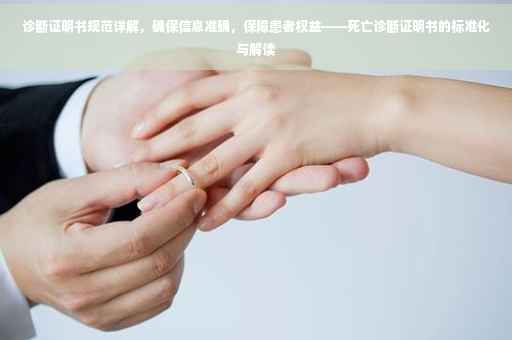 诊断证明书规范详解，确保信息准确，保障患者权益——死亡诊断证明书的标准化与解读