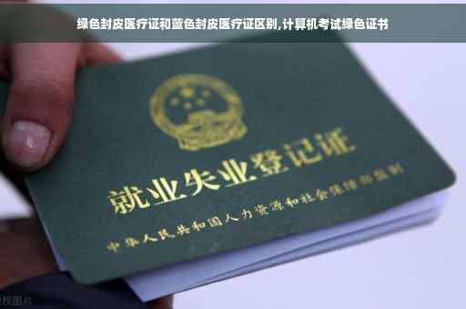 绿色封皮医疗证和蓝色封皮医疗证区别,计算机考试绿色证书