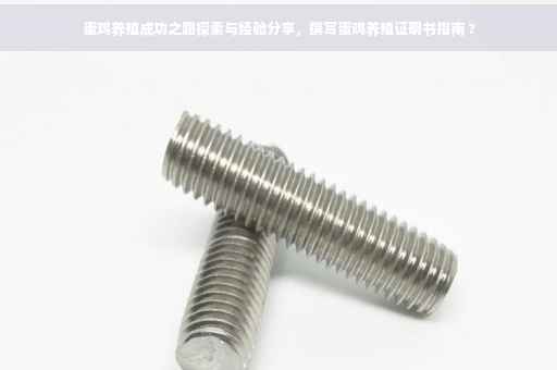 蛋鸡养殖成功之路探索与经验分享，撰写蛋鸡养殖证明书指南 ?