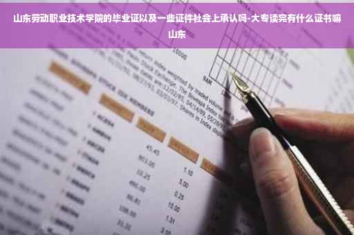 山东劳动职业技术学院的毕业证以及一些证件社会上承认吗-大专读完有什么证书嘛山东