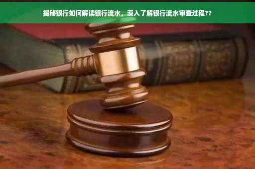 揭秘银行如何解读银行流水，深入了解银行流水审查过程??