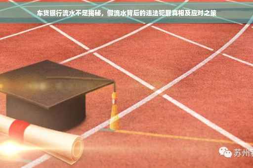 车贷银行流水不足揭秘，假流水背后的违法犯罪真相及应对之策
