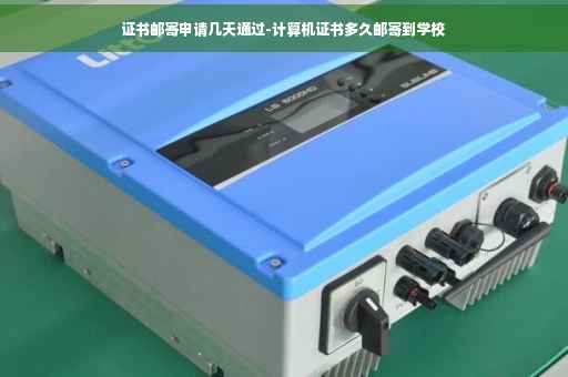证书邮寄申请几天通过-计算机证书多久邮寄到学校