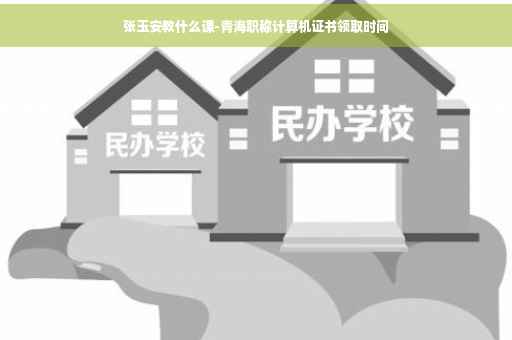 张玉安教什么课-青海职称计算机证书领取时间