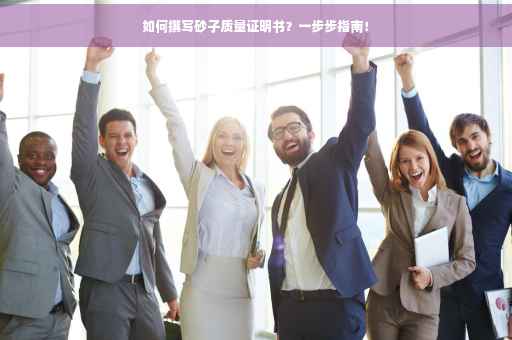 如何撰写砂子质量证明书？一步步指南！