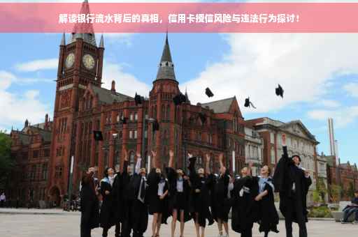 解读银行流水背后的真相，信用卡授信风险与违法行为探讨！