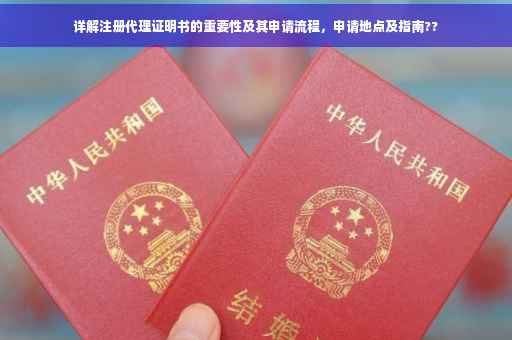 详解注册代理证明书的重要性及其申请流程,申请地点及指南?? 详解注册代理证明书的重要性及其申请流程,申请地点及指南??