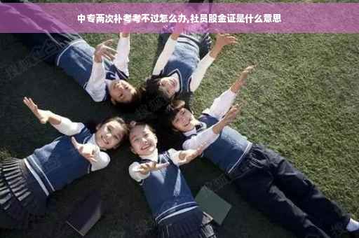 中专两次补考考不过怎么办,社员股金证是什么意思