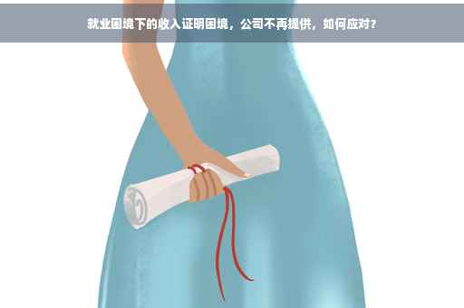 就业困境下的收入证明困境，公司不再提供，如何应对？