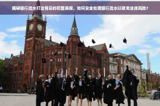 揭秘银行流水打法背后的犯罪真相，如何安全处理银行流水以避免法律风险？