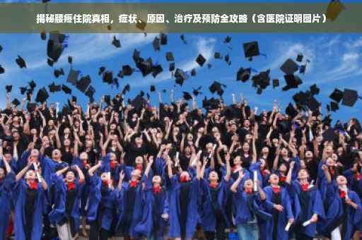 揭秘腰疼住院真相，症状、原因、治疗及预防全攻略（含医院证明图片）