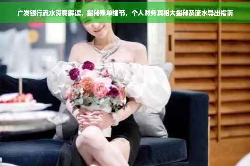 广发银行流水深度解读，揭秘账单细节，个人财务真相大揭秘及流水导出指南