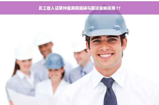 员工收入证明仲裁真相揭秘与解决策略指南 ??