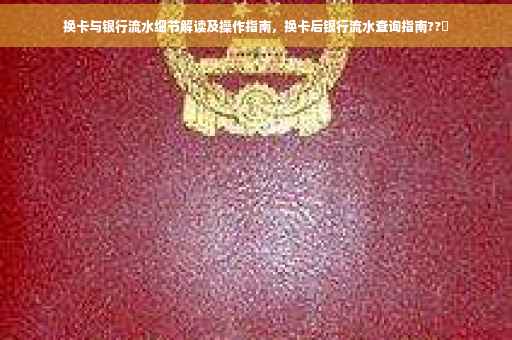 换卡与银行流水细节解读及操作指南，换卡后银行流水查询指南??✨