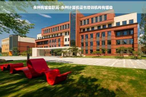 永州有哪些职高-永州计算机证书培训机构有哪些
