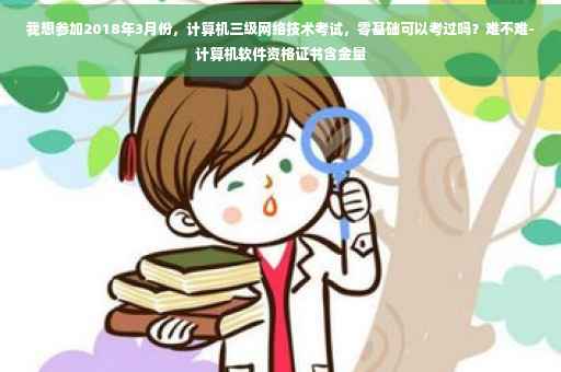 我想参加2018年3月份，计算机三级网络技术考试，零基础可以考过吗？难不难-计算机软件资格证书含金量