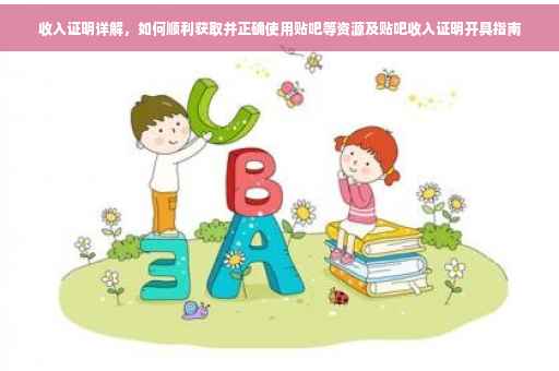 收入证明详解，如何顺利获取并正确使用贴吧等资源及贴吧收入证明开具指南