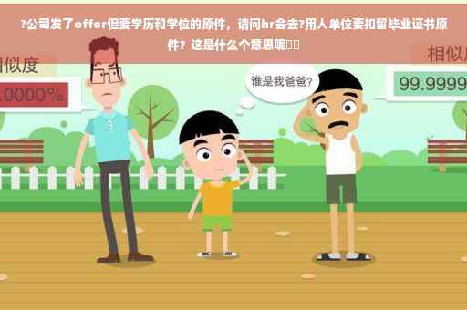 ?公司发了offer但要学历和学位的原件，请问hr会去?用人单位要扣留毕业证书原件？这是什么个意思呢⚡️