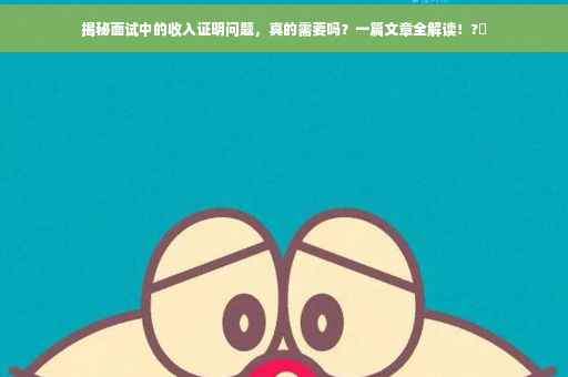 揭秘面试中的收入证明问题，真的需要吗？一篇文章全解读！?✨
