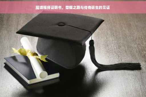 魔道祖师证明书，荣耀之路与传奇诞生的见证