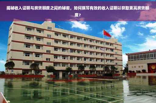 揭秘收入证明与房贷额度之间的秘密，如何撰写有效的收入证明以获取更高房贷额度？