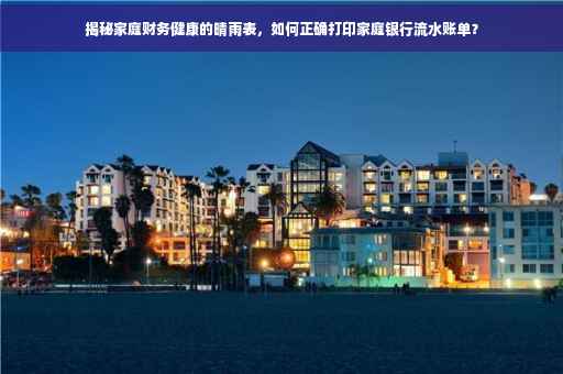 揭秘家庭财务健康的晴雨表，如何正确打印家庭银行流水账单？