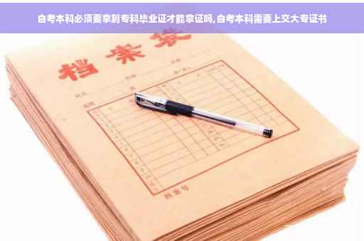 自考本科必须要拿到专科毕业证才能拿证吗,自考本科需要上交大专证书