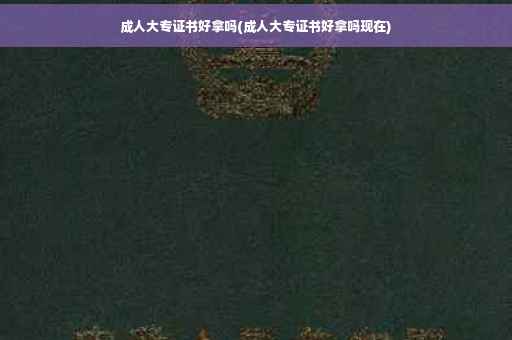 成人大专证书好拿吗(成人大专证书好拿吗现在)