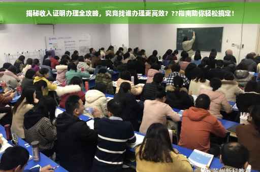 揭秘收入证明办理全攻略，究竟找谁办理更高效？??指南助你轻松搞定！