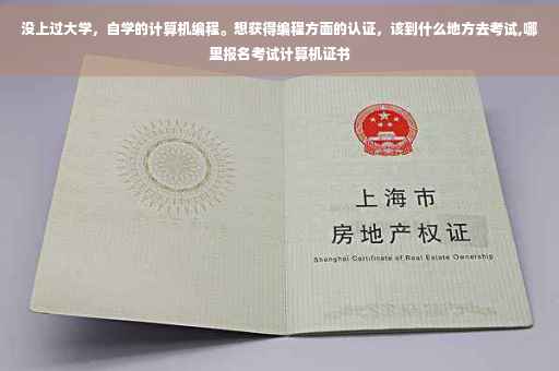 没上过大学，自学的计算机编程。想获得编程方面的认证，该到什么地方去考试,哪里报名考试计算机证书