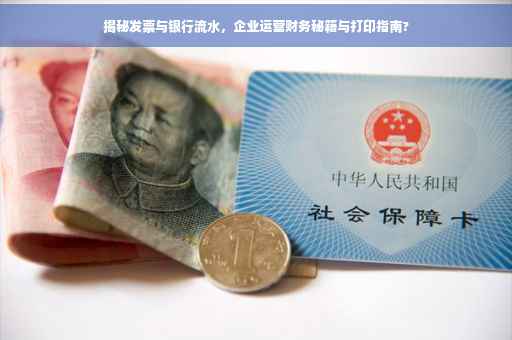 揭秘发票与银行流水，企业运营财务秘籍与打印指南?