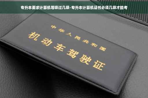 专升本要求计算机等级过几级-专升本计算机证书必须几级才能考