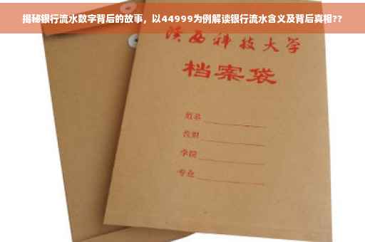 揭秘银行流水数字背后的故事，以44999为例解读银行流水含义及背后真相??