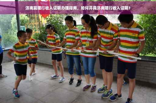 济南篇建行收入证明办理指南，如何开具济南建行收入证明？