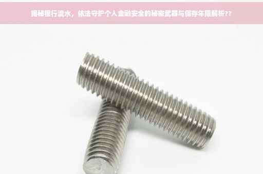 揭秘银行流水，依法守护个人金融安全的秘密武器与保存年限解析??