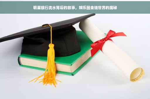 明星银行流水背后的故事，娱乐圈金钱世界的揭秘