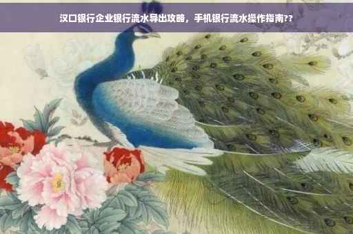 汉口银行企业银行流水导出攻略，手机银行流水操作指南??